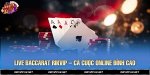 Live Baccarat RIKVIP – Trải Nghiệm Cá Cược Online Đỉnh Cao