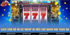Cách Chơi Nổ Hũ ICE RIKVIP Dễ Hiểu Cho Người Mới Tham Gia